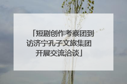 短剧创作考察团到访济宁孔子文旅集团开展交流洽谈