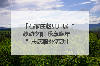 石家庄赵县开展“鼓动夕阳 乐享晚年”志愿服务活动