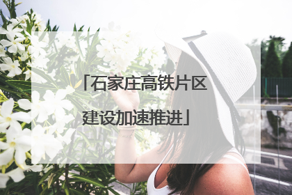 石家庄高铁片区建设加速推进
