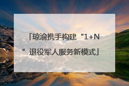 琼渝携手构建“1+N”退役军人服务新模式