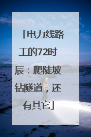 电力线路工的72时辰：爬陡坡钻隧道，还有其它