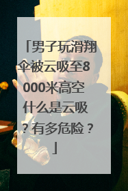 男子玩滑翔伞被云吸至8000米高空 什么是云吸？有多危险？