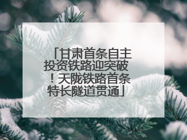 甘肃首条自主投资铁路迎突破！天陇铁路首条特长隧道贯通