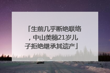 生前几乎断绝联络，中山美穗21岁儿子拒绝继承其遗产