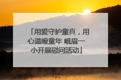 用爱守护童真，用心温暖童年 峨眉一小开展慰问活动