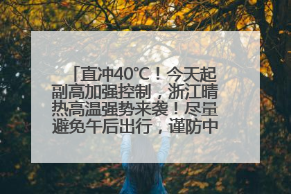 直冲40℃！今天起副高加强控制，浙江晴热高温强势来袭！尽量避免午后出行，谨防中暑、热射病……