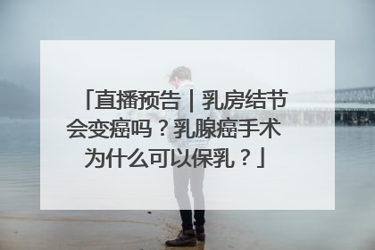 直播预告｜乳房结节会变癌吗？乳腺癌手术为什么可以保乳？