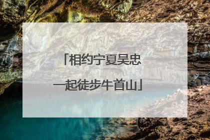 相约宁夏吴忠 一起徒步牛首山