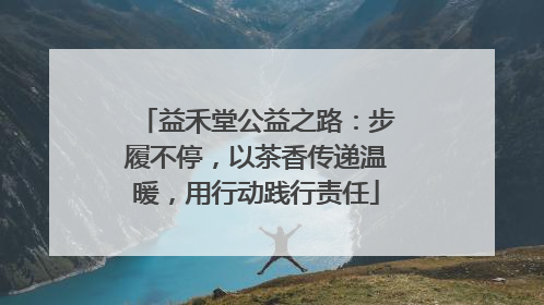 益禾堂公益之路：步履不停，以茶香传递温暖，用行动践行责任
