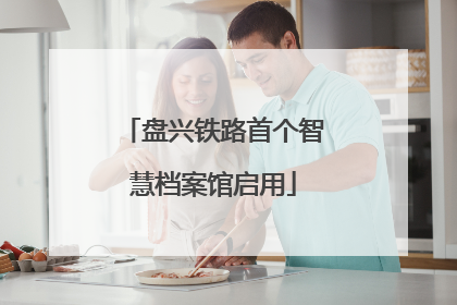 盘兴铁路首个智慧档案馆启用