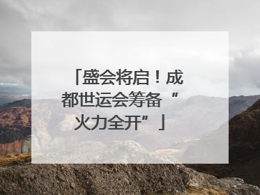 盛会将启！成都世运会筹备“火力全开”