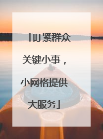 盯紧群众关键小事，小网格提供大服务
