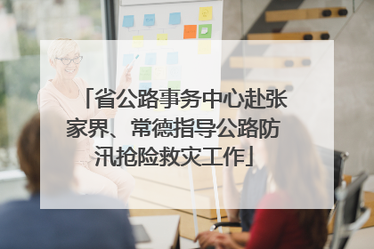 省公路事务中心赴张家界、常德指导公路防汛抢险救灾工作