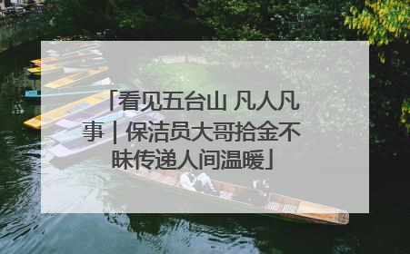 看见五台山 凡人凡事｜保洁员大哥拾金不昧传递人间温暖