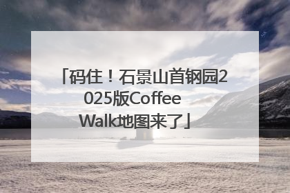 码住！石景山首钢园2025版Coffee Walk地图来了
