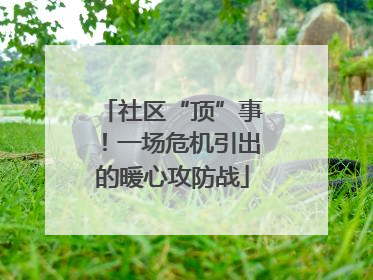 社区“顶”事！一场危机引出的暖心攻防战
