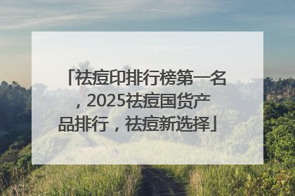 祛痘印排行榜第一名，2025祛痘国货产品排行，祛痘新选择