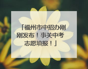 福州市中招办刚刚发布！事关中考志愿填报！