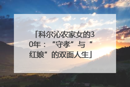 科尔沁农家女的30年：“守孝”与“红娘”的双面人生