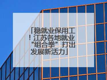 稳就业保用工！江苏各地就业“组合拳”打出发展新活力