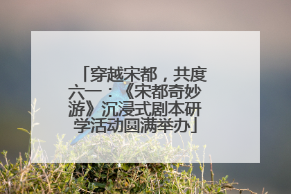 穿越宋都，共度六一：《宋都奇妙游》沉浸式剧本研学活动圆满举办