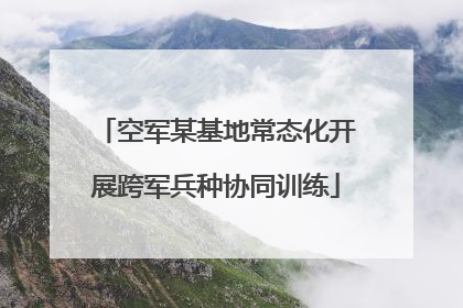 空军某基地常态化开展跨军兵种协同训练