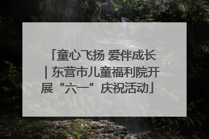 童心飞扬 爱伴成长｜东营市儿童福利院开展“六一”庆祝活动