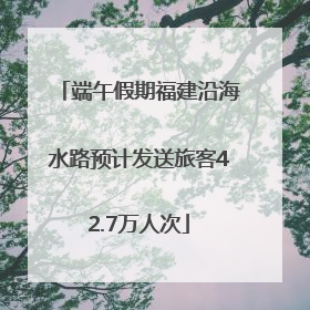 端午假期福建沿海水路预计发送旅客42.7万人次