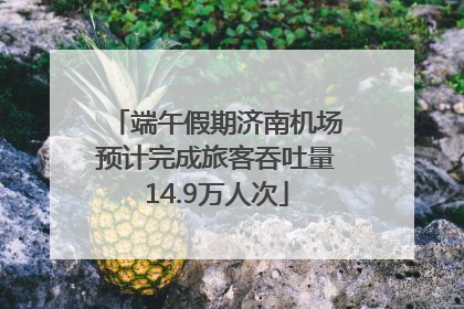 端午假期济南机场预计完成旅客吞吐量14.9万人次