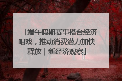 端午假期赛事搭台经济唱戏，推动消费潜力加快释放｜新经济观察