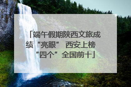 端午假期陕西文旅成绩“亮眼” 西安上榜“四个”全国前十