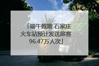 端午假期 石家庄火车站预计发送旅客96.47万人次