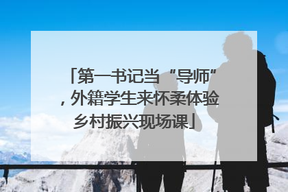 第一书记当“导师”，外籍学生来怀柔体验乡村振兴现场课