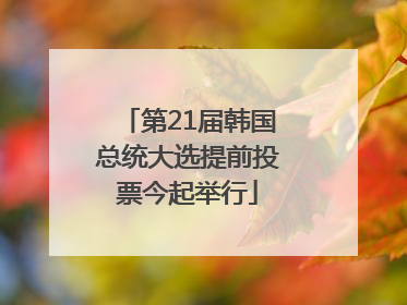 第21届韩国总统大选提前投票今起举行