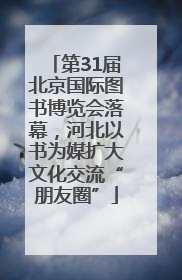第31届北京国际图书博览会落幕，河北以书为媒扩大文化交流“朋友圈”