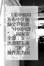 美中情局发布中文视频公开招募“中国间谍”，国家安全部：又一次滑稽表演，“迷”之操作沦为国际笑柄
