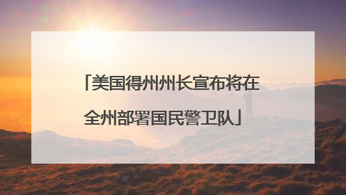 美国得州州长宣布将在全州部署国民警卫队