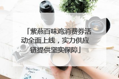 紫燕百味鸡消费券活动全面上线，实力供应链提供坚实保障