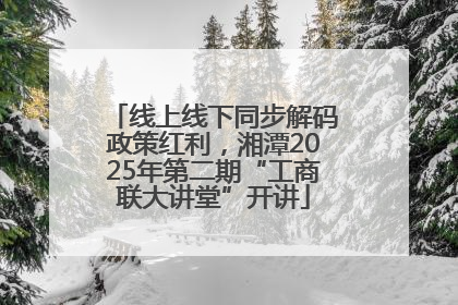线上线下同步解码政策红利，湘潭2025年第二期“工商联大讲堂”开讲