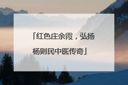 红色庄余霞，弘扬杨则民中医传奇