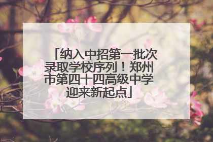 纳入中招第一批次录取学校序列！郑州市第四十四高级中学迎来新起点