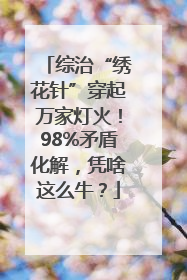 综治“绣花针”穿起万家灯火！98%矛盾化解，凭啥这么牛？