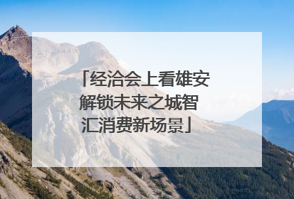 经洽会上看雄安 解锁未来之城智汇消费新场景