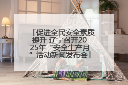促进全民安全素质提升 辽宁召开2025年“安全生产月”活动新闻发布会