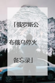 俄罗斯公布俄乌停火备忘录