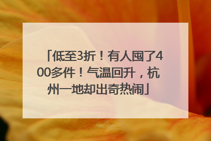 低至3折！有人囤了400多件！气温回升，杭州一地却出奇热闹