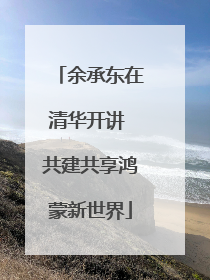 余承东在清华开讲 共建共享鸿蒙新世界