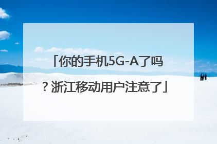 你的手机5G-A了吗？浙江移动用户注意了