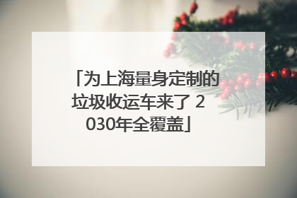 为上海量身定制的垃圾收运车来了 2030年全覆盖