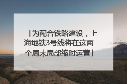 为配合铁路建设，上海地铁3号线将在这两个周末局部缩时运营